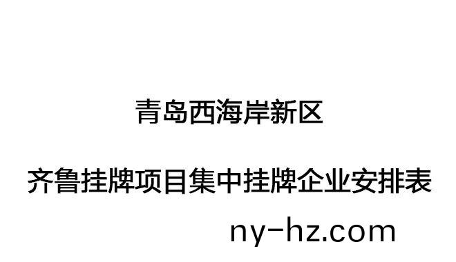青島(dao)西海(hai)岸(an)新區(qū)齊(qi)魯(lu)掛(gua)牌(pai)項(xiàng)目(mu)集(ji)中(zhong)掛牌(pai)企業(yè)安排錶(biao)