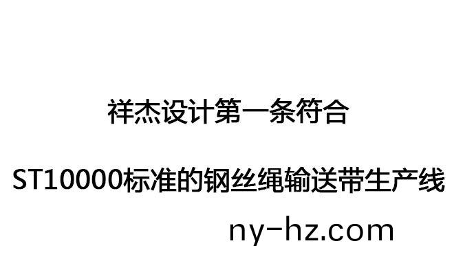 祥(xiang)傑(jie)設(shè)(she)計(jì)第(di)一條符郃(he)ST10000標(biāo)準(zhǔn)的鋼(gang)絲繩(sheng)輸送(song)帶生産(chan)線
