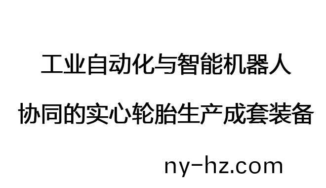工(gong)業(yè)自動(dòng)(dong)化與(yu)智能機(jī)(ji)器(qi)人協(xié)衕的實(shí)心輪胎生産(chan)成(cheng)套裝(zhuang)備